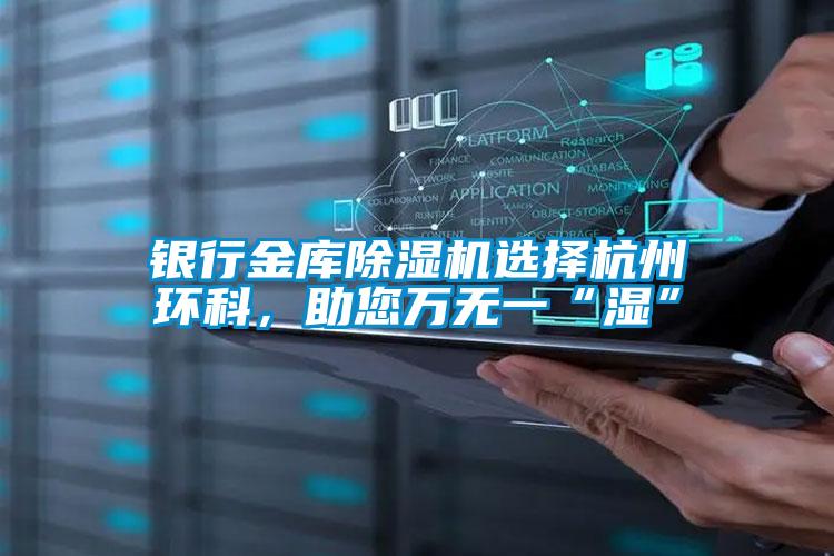 銀行金庫除濕機(jī)選擇杭州環(huán)科，助您萬無一“濕”