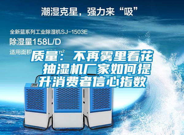 質(zhì)量:不再霧里看花 抽濕機(jī)廠家如何提升消費(fèi)者信心指數(shù)