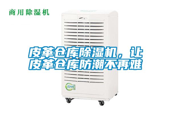 皮革倉庫除濕機,讓皮革倉庫防潮不再難