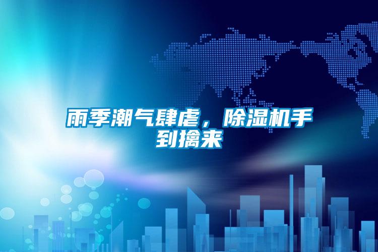 雨季潮氣肆虐,除濕機手到擒來
