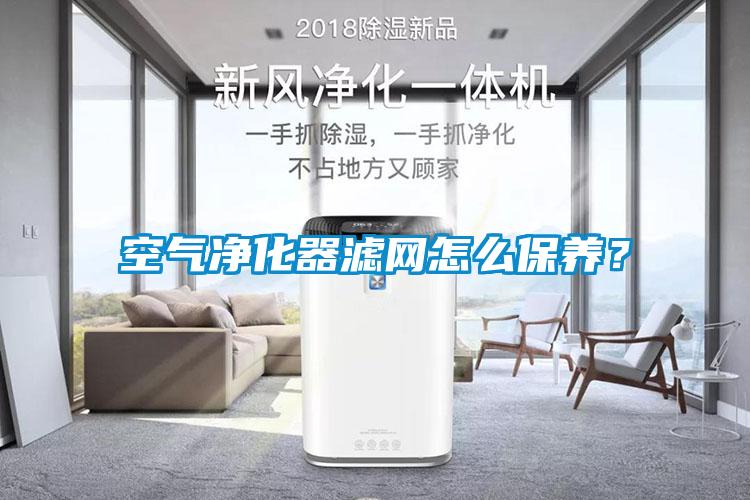 空氣凈化器濾網(wǎng)怎么保養(yǎng)？