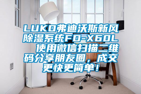 LUKO弗迪沃斯新風(fēng)除濕系統(tǒng)FD-X60L  使用微信掃描二維碼分享朋友圈,成交更快更簡(jiǎn)單!