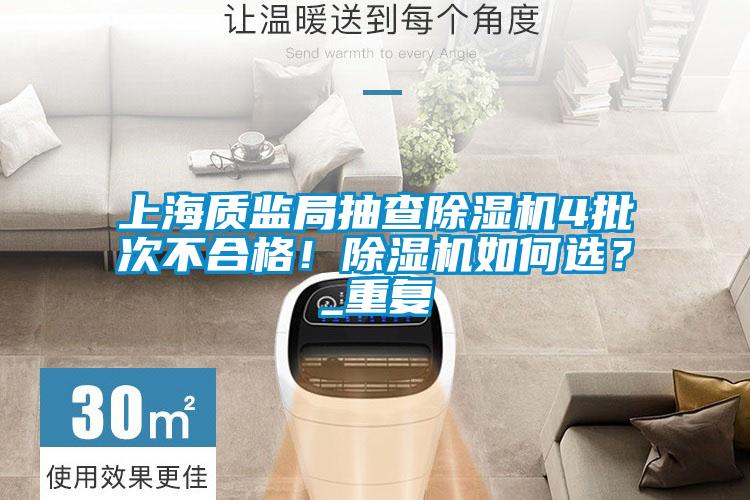 上海質(zhì)監(jiān)局抽查除濕機(jī)4批次不合格!除濕機(jī)如何選?_重復(fù)