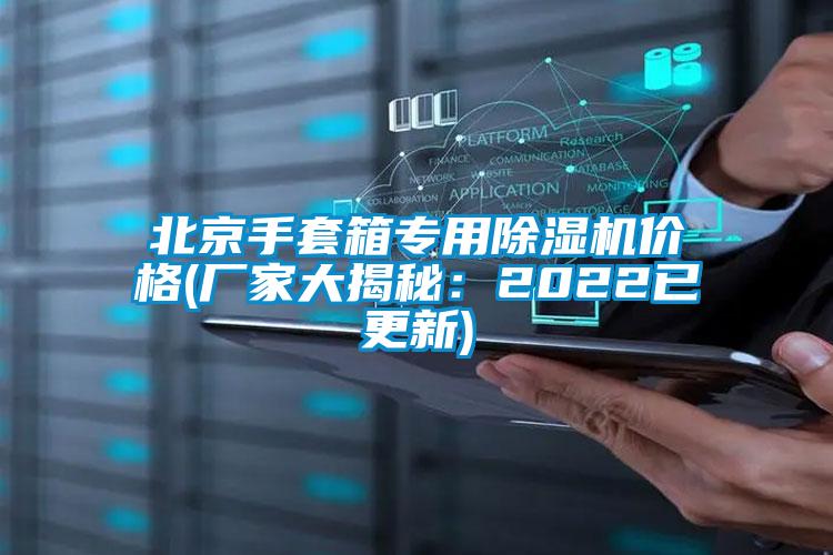 北京手套箱專用除濕機(jī)價(jià)格(廠家大揭秘:2022已更新)