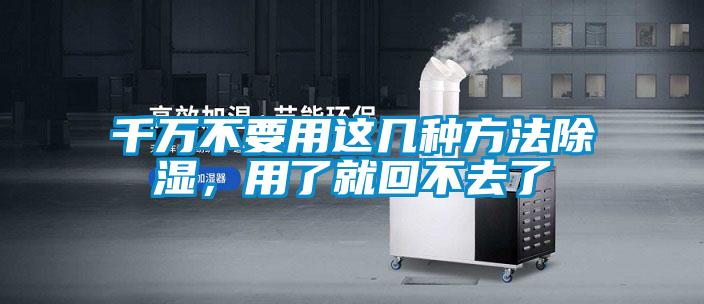 千萬不要用這幾種方法除濕，用了就回不去了