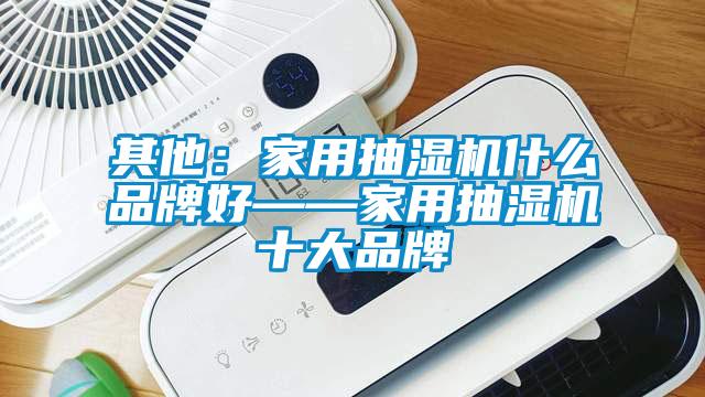 其他:家用抽濕機(jī)什么品牌好——家用抽濕機(jī)十大品牌