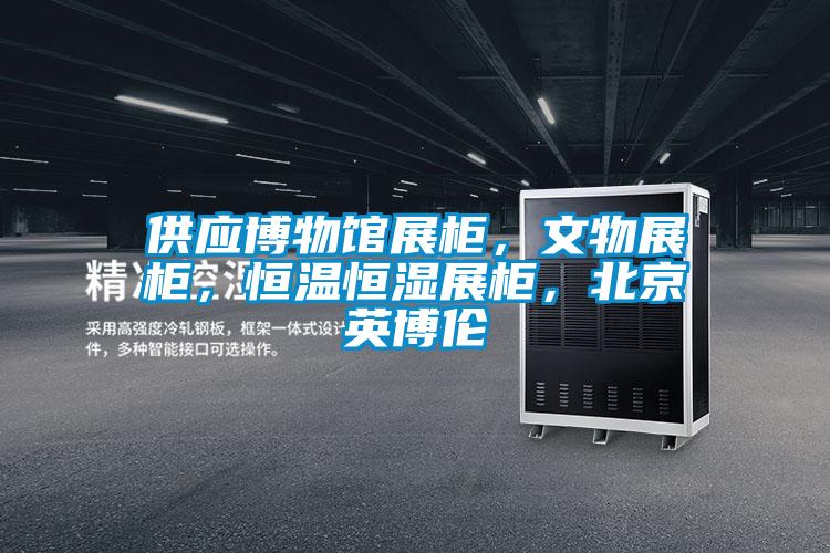 供應博物館展柜，文物展柜，恒溫恒濕展柜，北京英博倫