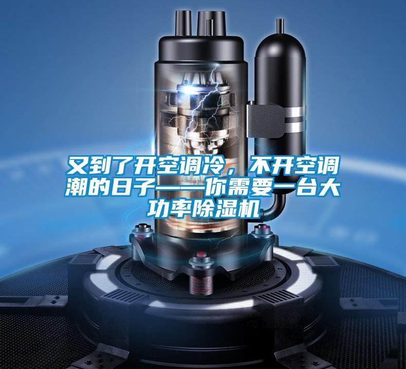 又到了開空調冷,不開空調潮的日子——你需要一臺大功率除濕機
