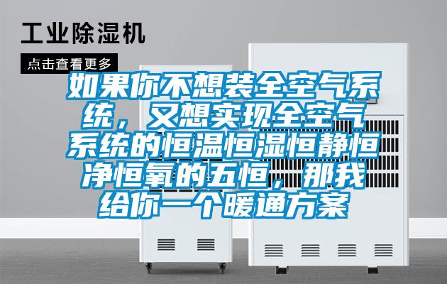 如果你不想裝全空氣系統，又想實現全空氣系統的恒溫恒濕恒靜恒凈恒氧的五恒，那我給你一個暖通方案
