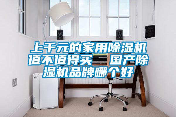 上千元的家用除濕機(jī)值不值得買 國產(chǎn)除濕機(jī)品牌哪個(gè)好