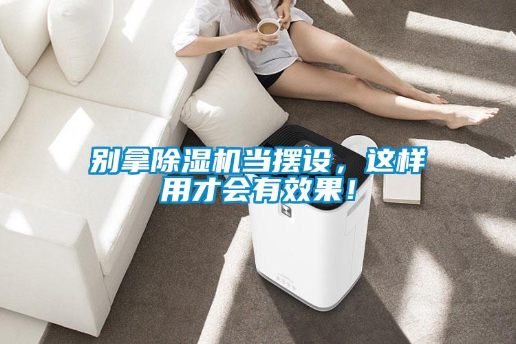 別拿除濕機當擺設，這樣用才會有效果！