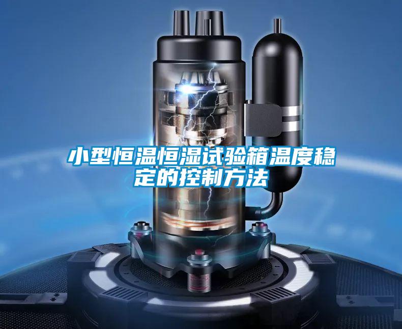 小型恒溫恒濕試驗箱溫度穩(wěn)定的控制方法