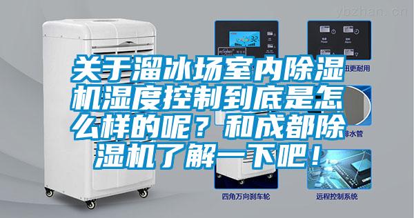 關于溜冰場室內(nèi)除濕機濕度控制到底是怎么樣的呢?和成都除濕機了解一下吧!