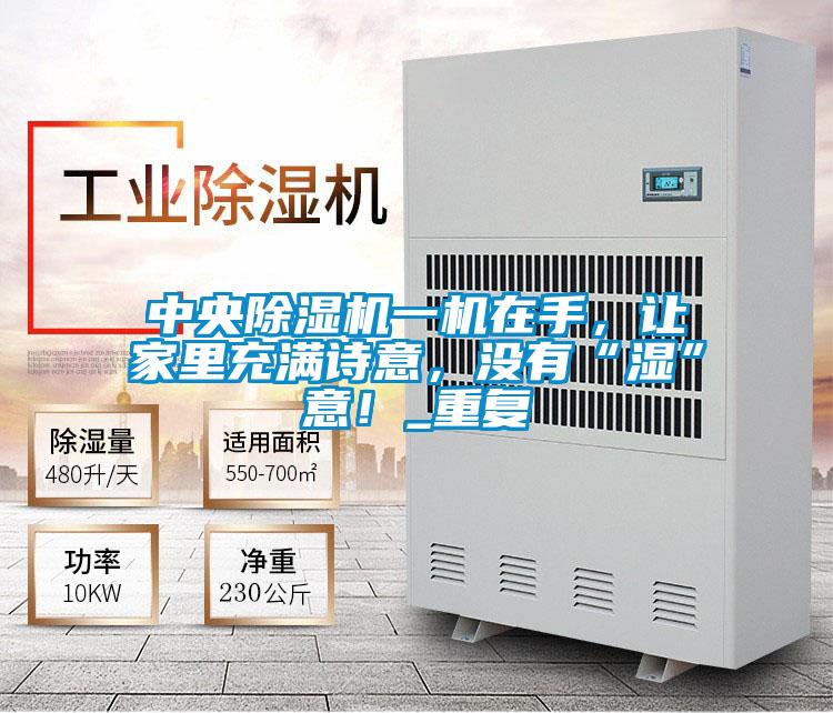 中央除濕機一機在手,讓家里充滿詩意,沒有“濕”意!_重復(fù)