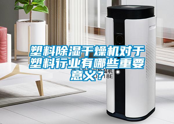 塑料除濕干燥機對于塑料行業(yè)有哪些重要意義?
