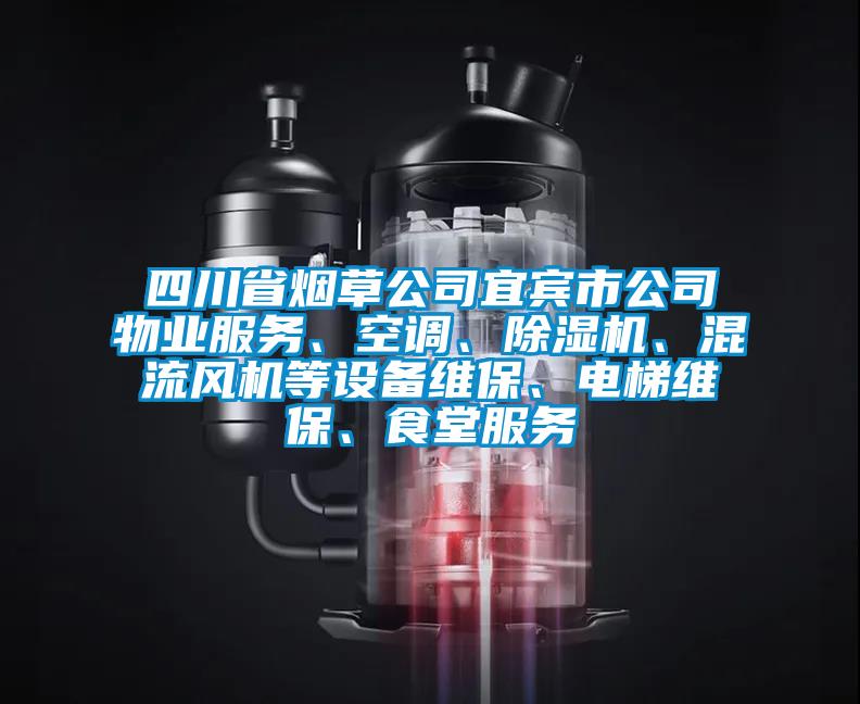 四川省煙草公司宜賓市公司物業服務、空調、除濕機、混流風機等設備維保、電梯維保、食堂服務