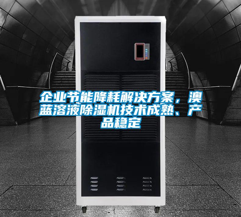 企業(yè)節(jié)能降耗解決方案，澳藍(lán)溶液除濕機(jī)技術(shù)成熟、產(chǎn)品穩(wěn)定