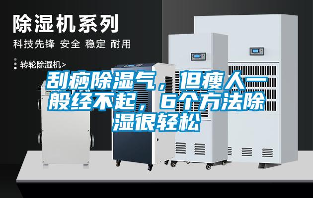 刮痧除濕氣，但瘦人一般經不起，6個方法除濕很輕松