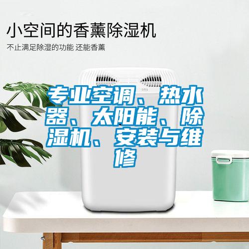 專業(yè)空調、熱水器、太陽能、除濕機、安裝與維修