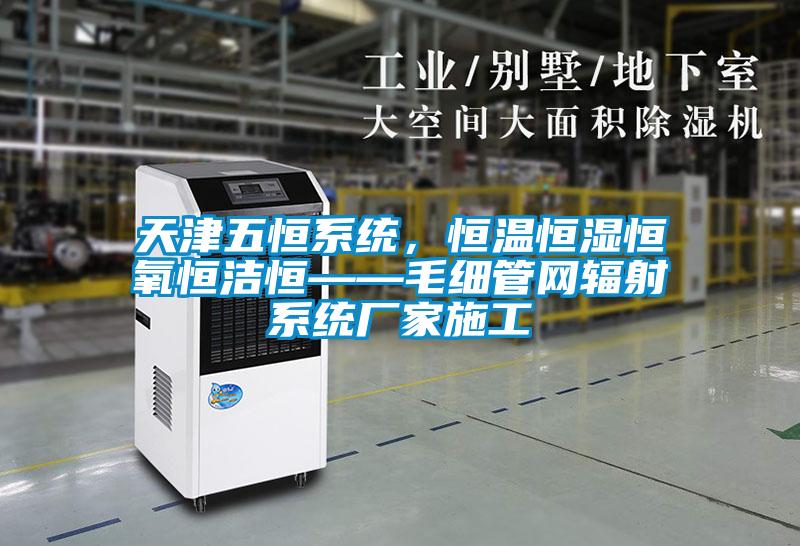 天津五恒系統(tǒng)，恒溫恒濕恒氧恒潔恒——毛細(xì)管網(wǎng)輻射系統(tǒng)廠家施工