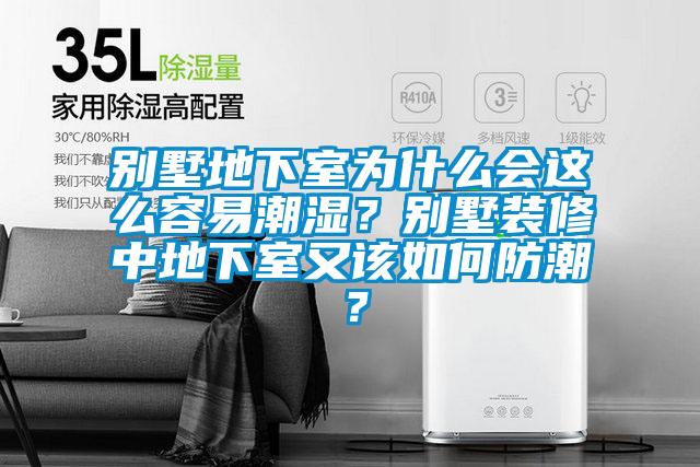 別墅地下室為什么會這么容易潮濕？別墅裝修中地下室又該如何防潮？