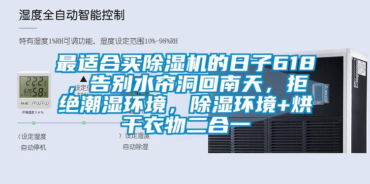 最適合買除濕機的日子618,告別水簾洞回南天,拒絕潮濕環境,除濕環境+烘干衣物二合一