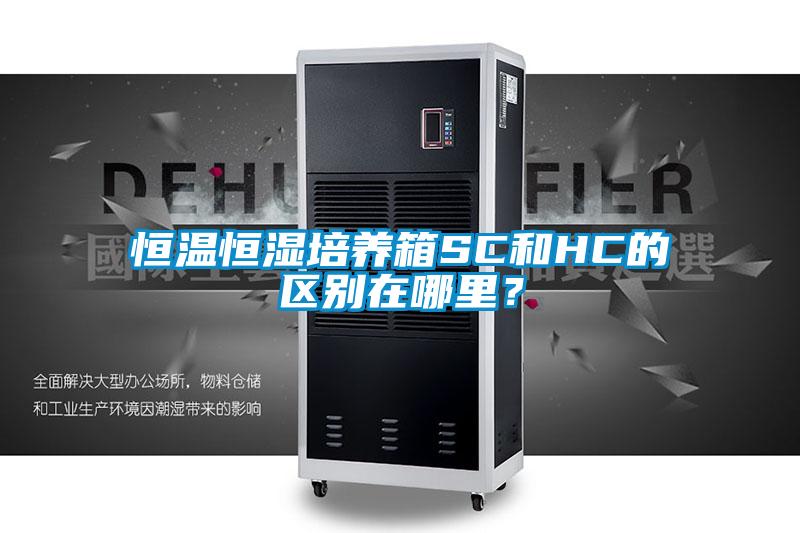 恒溫恒濕培養(yǎng)箱SC和HC的區(qū)別在哪里?