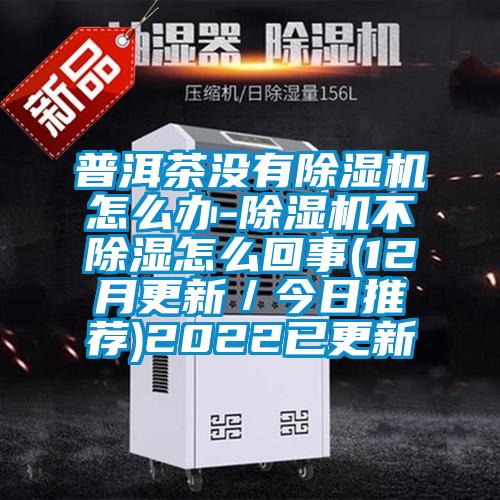 普洱茶沒有除濕機(jī)怎么辦-除濕機(jī)不除濕怎么回事(12月更新/今日推薦)2022已更新