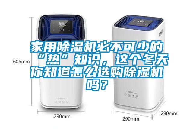 家用除濕機必不可少的“熱”知識，這個冬天你知道怎么選購除濕機嗎？