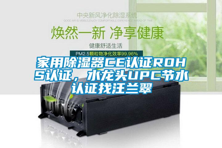 家用除濕器CE認(rèn)證ROHS認(rèn)證，水龍頭UPC節(jié)水認(rèn)證找汪蘭翠