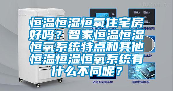 恒溫恒濕恒氧住宅房好嗎?智家恒溫恒濕恒氧系統特點和其他恒溫恒濕恒氧系統有什么不同呢?