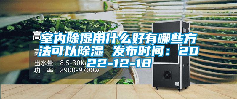 室內除濕用什么好有哪些方法可以除濕 發布時間:2022-12-18