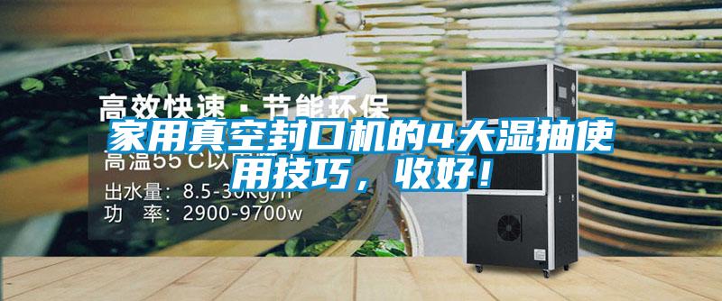 家用真空封口機(jī)的4大濕抽使用技巧，收好！