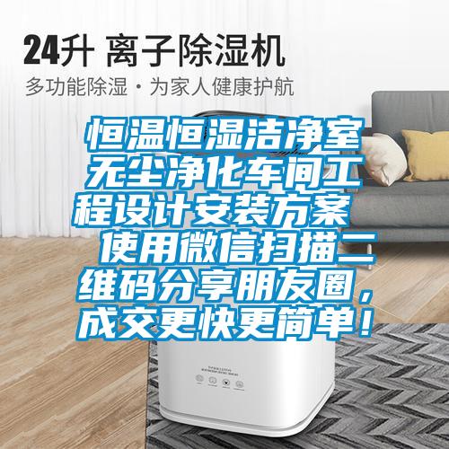 恒溫恒濕潔凈室無塵凈化車間工程設計安裝方案  使用微信掃描二維碼分享朋友圈,成交更快更簡單!