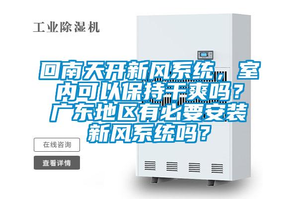 回南天開新風(fēng)系統(tǒng)，室內(nèi)可以保持干爽嗎？廣東地區(qū)有必要安裝新風(fēng)系統(tǒng)嗎？