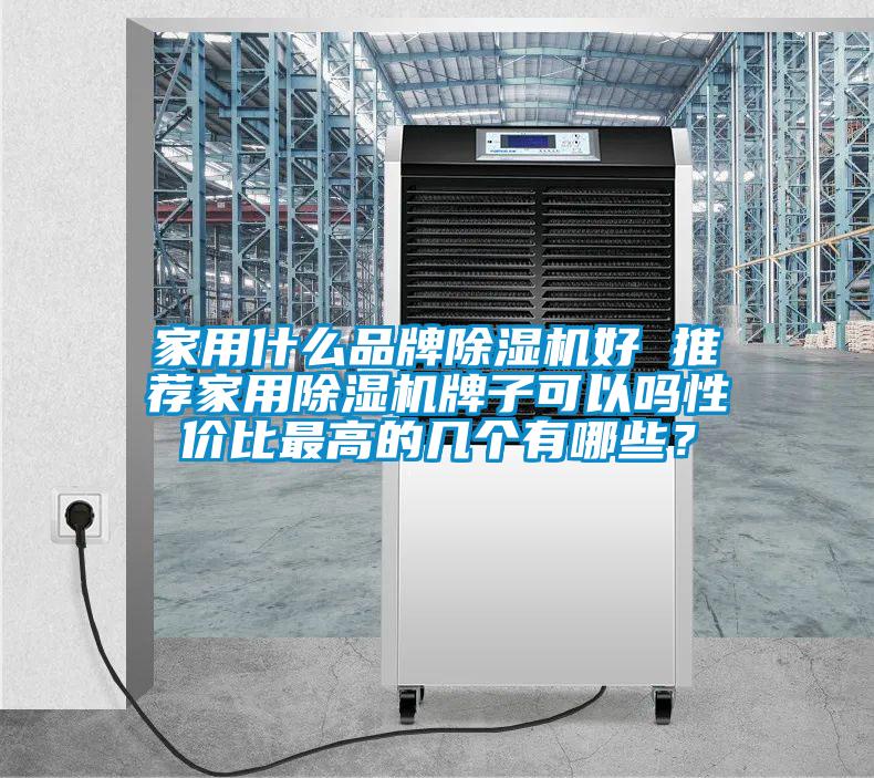 家用什么品牌除濕機(jī)好 推薦家用除濕機(jī)牌子可以嗎性價(jià)比最高的幾個(gè)有哪些？