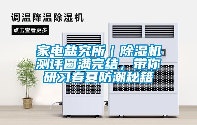 家電鹽究所｜除濕機測評圓滿完結，帶你研習春夏防潮秘籍