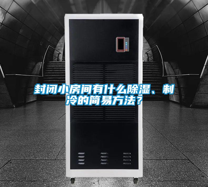 封閉小房間有什么除濕、制冷的簡易方法？