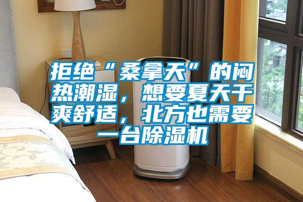 拒絕“桑拿天”的悶熱潮濕，想要夏天干爽舒適，北方也需要一臺(tái)除濕機(jī)