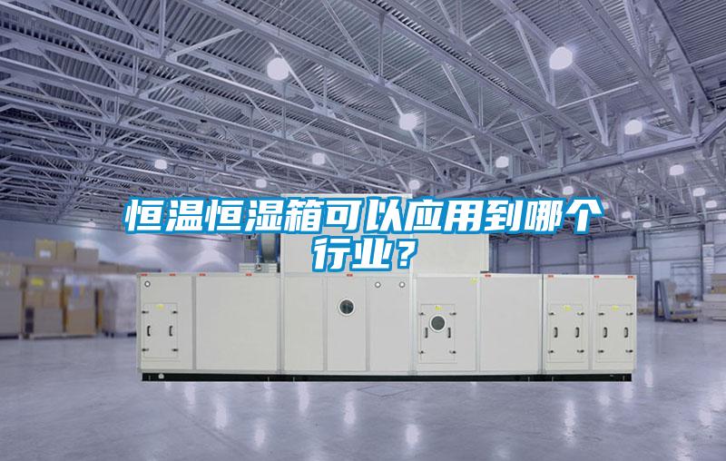 恒溫恒濕箱可以應用到哪個行業(yè)？