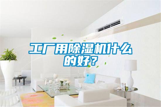 工廠用除濕機(jī)什么的好？