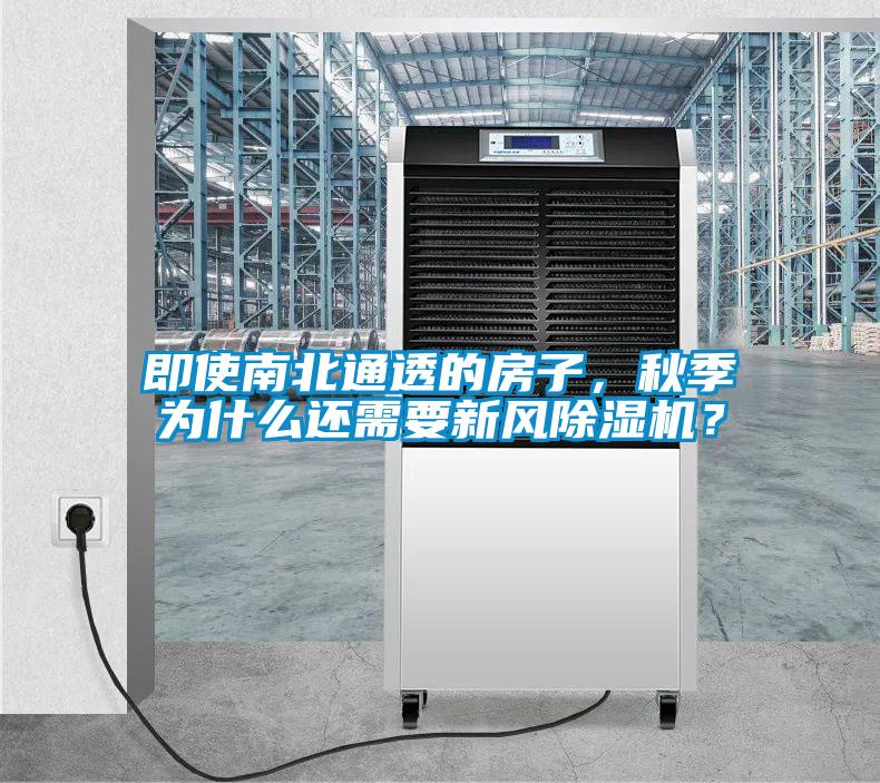 即使南北通透的房子，秋季為什么還需要新風(fēng)除濕機？