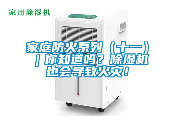 家庭防火系列（十一）｜你知道嗎？除濕機也會導(dǎo)致火災(zāi)！