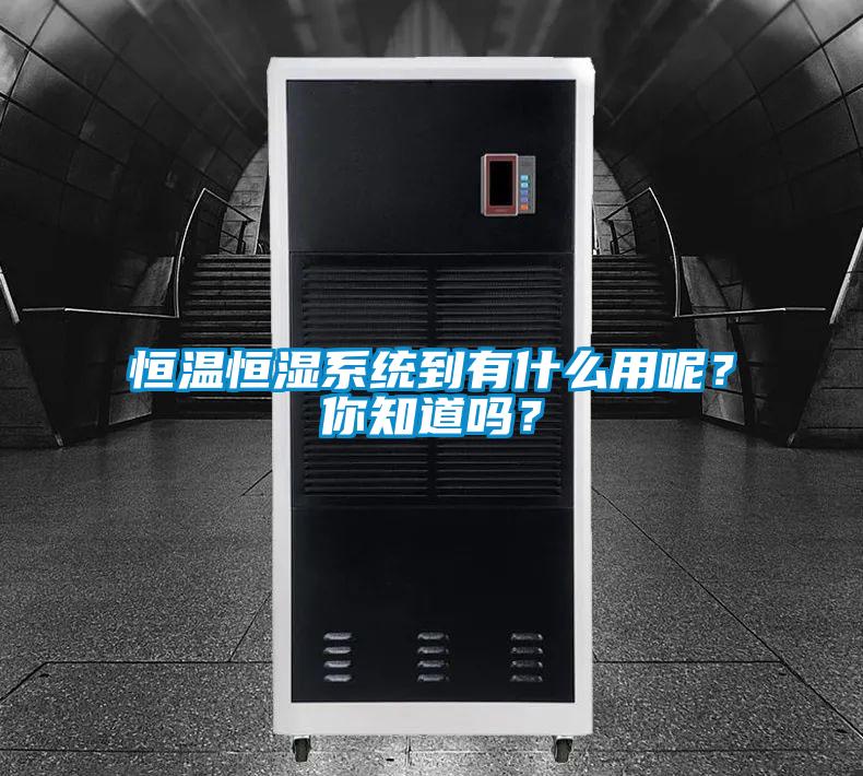 恒溫恒濕系統到有什么用呢?你知道嗎?