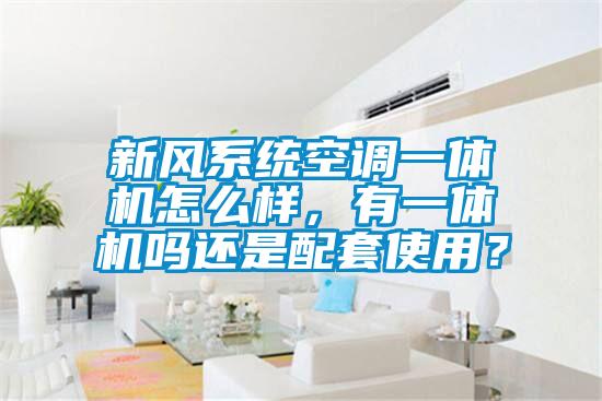 新風系統空調一體機怎么樣，有一體機嗎還是配套使用？