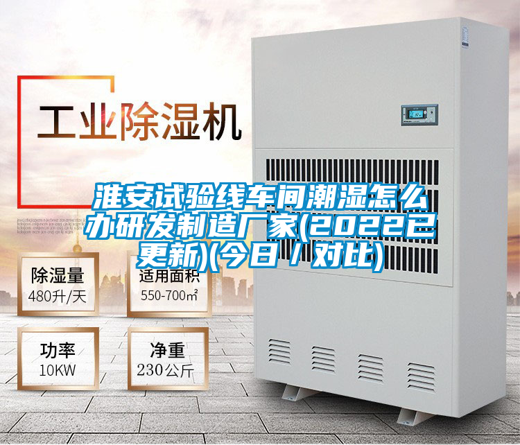 淮安試驗線車間潮濕怎么辦研發制造廠家(2022已更新)(今日/對比)