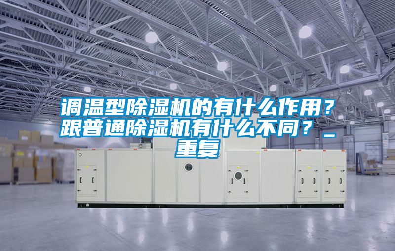 調(diào)溫型除濕機的有什么作用?跟普通除濕機有什么不同?_重復(fù)