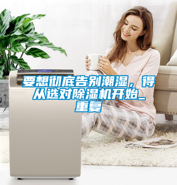 要想徹底告別潮濕，得從選對(duì)除濕機(jī)開始_重復(fù)