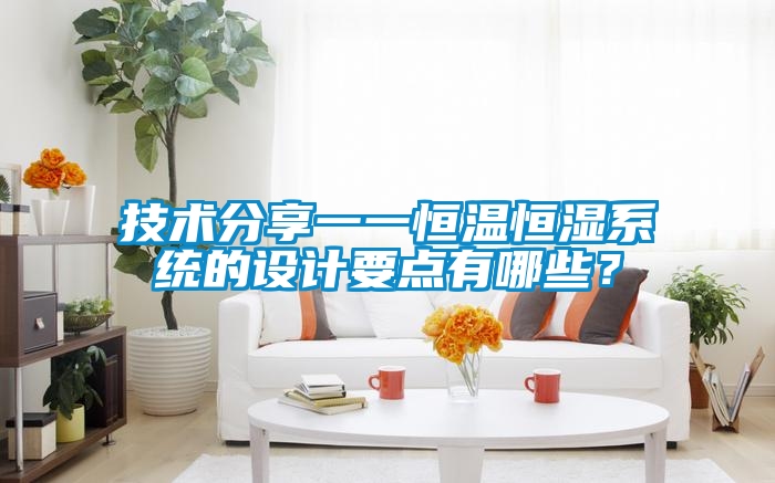 技術(shù)分享一一恒溫恒濕系統(tǒng)的設(shè)計(jì)要點(diǎn)有哪些?