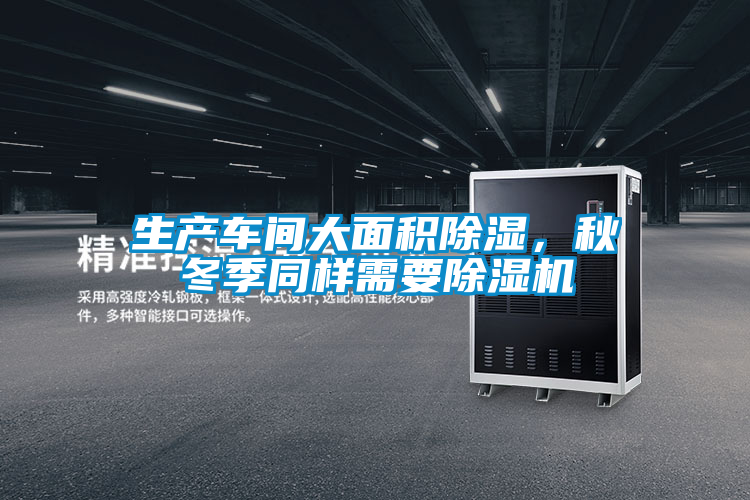 生產(chǎn)車間大面積除濕，秋冬季同樣需要除濕機(jī)